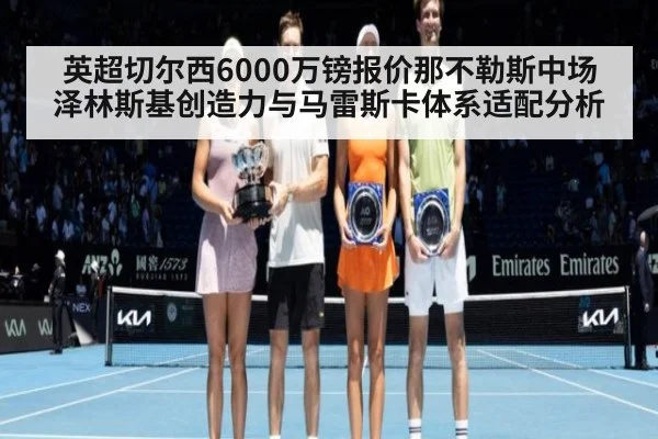 英超切尔西6000万镑报价那不勒斯中场泽林斯基创造力与马雷斯卡体系适配分析