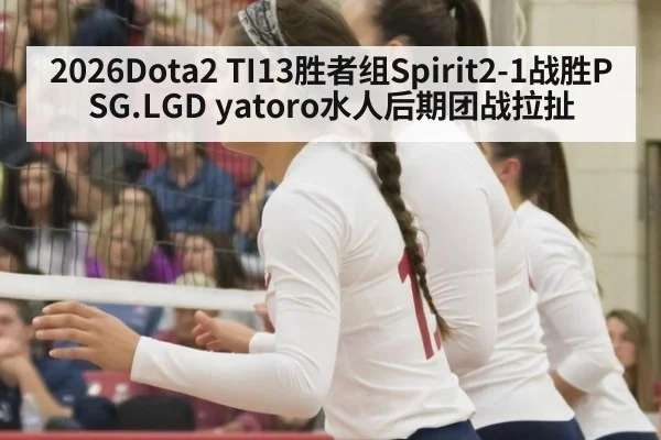 2026Dota2 TI13胜者组Spirit2-1战胜PSG.LGD yatoro水人后期团战拉扯