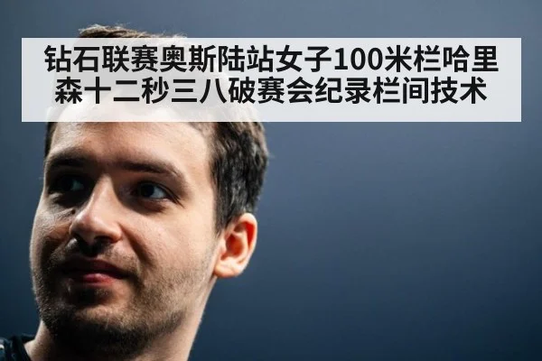 钻石联赛奥斯陆站女子100米栏哈里森十二秒三八破赛会纪录栏间技术