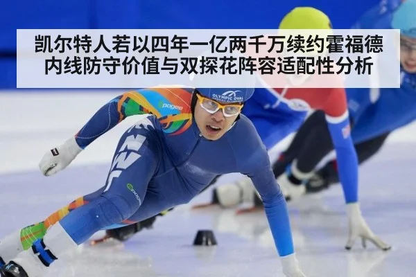 凯尔特人若以四年一亿两千万续约霍福德 内线防守价值与双探花阵容适配性分析
