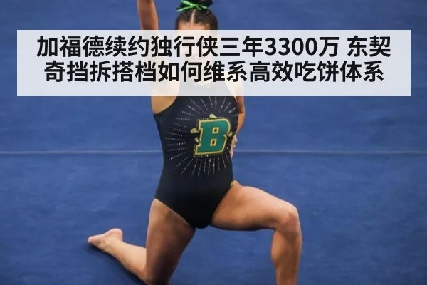 加福德续约独行侠三年3300万 东契奇挡拆搭档如何维系高效吃饼体系