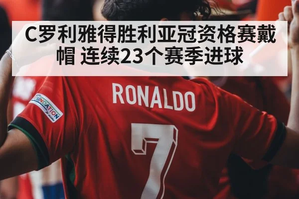 C罗利雅得胜利亚冠资格赛戴帽 连续23个赛季进球